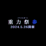 【イベントレポ】甲亜企及主催！5/26開催間近の重力祭「参」の見どころをまとめました！